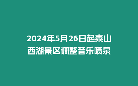 2024年5月26日起泰山西湖景區調整音樂噴泉