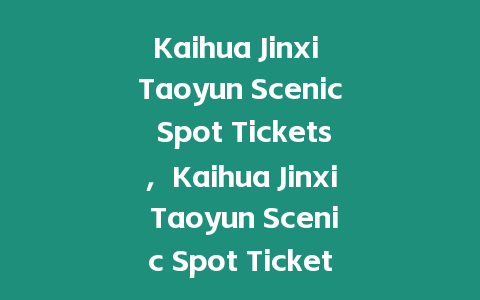 Kaihua Jinxi Taoyun Scenic Spot Tickets，Kaihua Jinxi Taoyun Scenic Spot Ticket Prices？