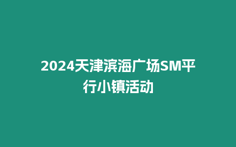 2024天津濱海廣場SM平行小鎮活動