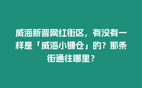 威海新晉網紅街區，有沒有一樣是「威海小鐮倉」的？那條街通往哪里？