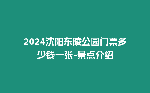 2024沈陽東陵公園門票多少錢一張-景點介紹