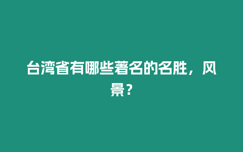 臺灣省有哪些著名的名勝，風景？