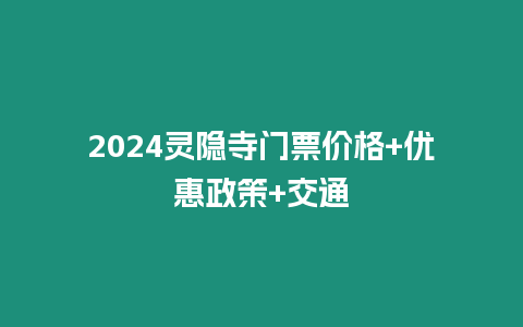 2024靈隱寺門票價格+優惠政策+交通