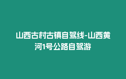 山西古村古鎮自駕線-山西黃河1號公路自駕游