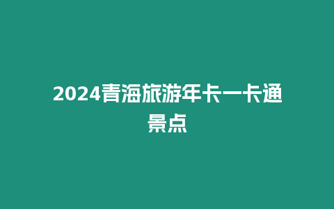 2024青海旅游年卡一卡通景點