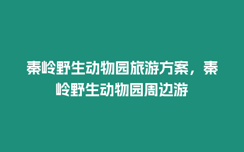 秦嶺野生動物園旅游方案，秦嶺野生動物園周邊游