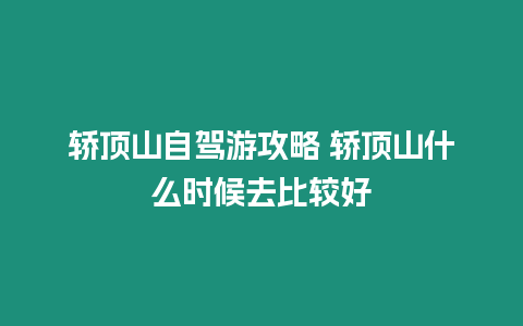 轎頂山自駕游攻略 轎頂山什么時候去比較好