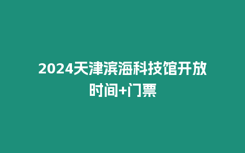 2024天津濱海科技館開放時間+門票