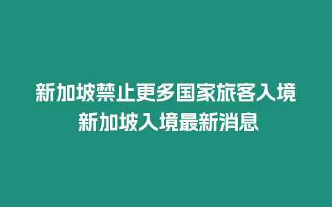 新加坡禁止更多國家旅客入境 新加坡入境最新消息