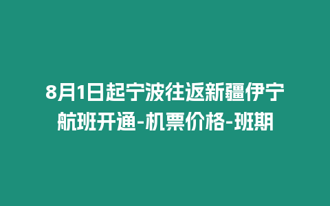 8月1日起寧波往返新疆伊寧航班開通-機票價格-班期