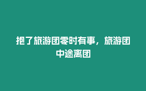 抱了旅游團零時有事，旅游團中途離團