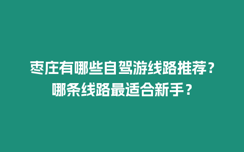 棗莊有哪些自駕游線路推薦？哪條線路最適合新手？