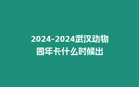 2024-2024武漢動物園年卡什么時候出