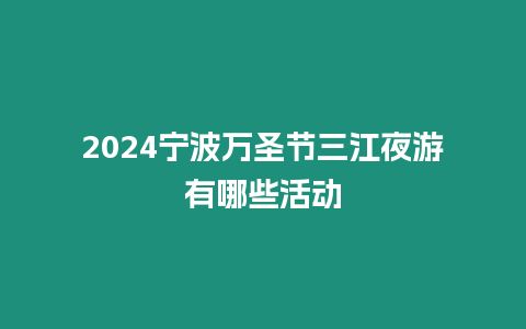 2024寧波萬圣節三江夜游有哪些活動