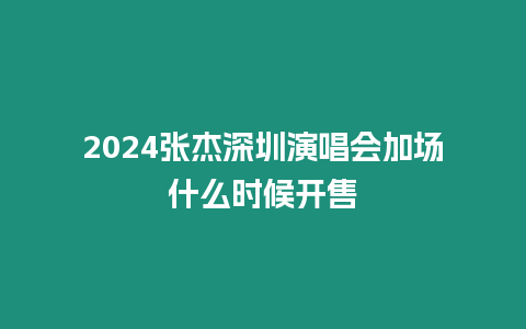 2024張杰深圳演唱會加場什么時候開售