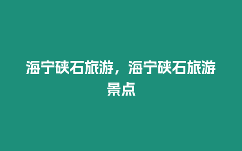 海寧硤石旅游，海寧硤石旅游景點