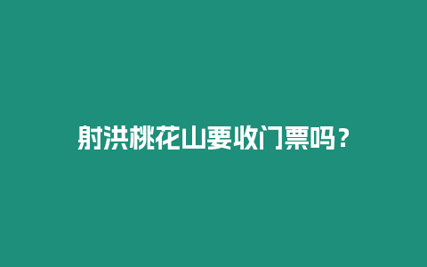 射洪桃花山要收門票嗎？