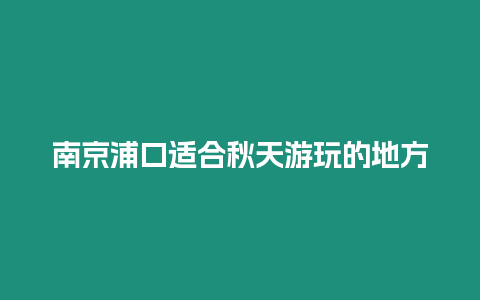 南京浦口適合秋天游玩的地方