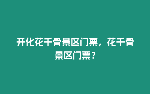 開化花千骨景區門票，花千骨景區門票？