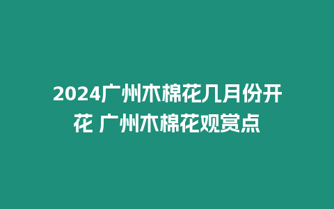 2024廣州木棉花幾月份開花 廣州木棉花觀賞點