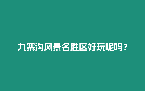 九寨溝風景名勝區好玩呢嗎？