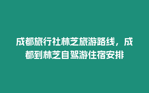 成都旅行社林芝旅游路線，成都到林芝自駕游住宿安排