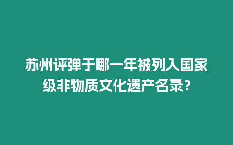 蘇州評彈于哪一年被列入國家級非物質文化遺產名錄？