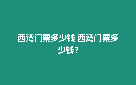 西灣門票多少錢 西灣門票多少錢？