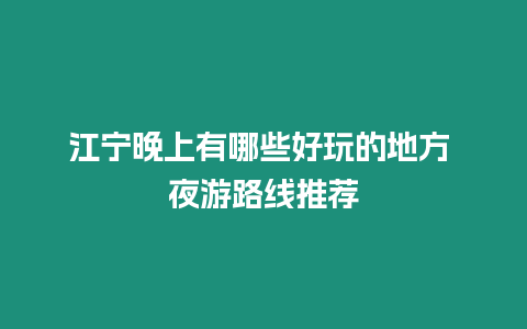 江寧晚上有哪些好玩的地方 夜游路線推薦