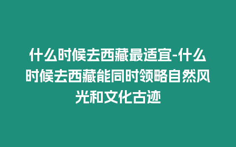 什么時候去西藏最適宜-什么時候去西藏能同時領略自然風光和文化古跡