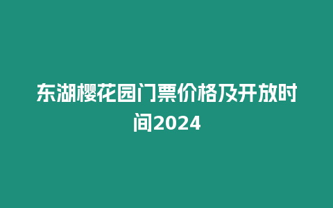 東湖櫻花園門票價格及開放時間2024