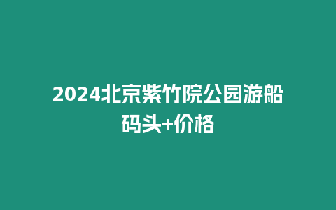 2024北京紫竹院公園游船碼頭+價格