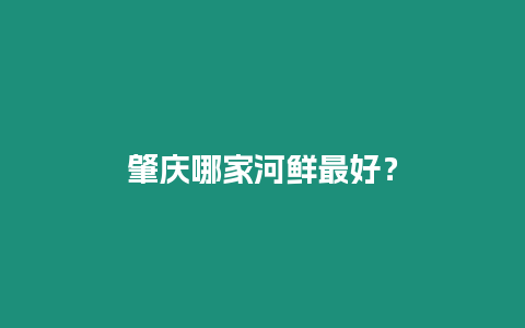 肇慶哪家河鮮最好？