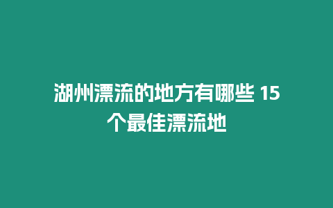 湖州漂流的地方有哪些 15個最佳漂流地