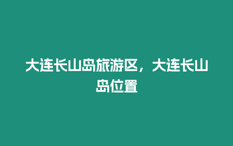 大連長山島旅游區，大連長山島位置