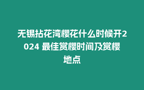 無錫拈花灣櫻花什么時候開2024 最佳賞櫻時間及賞櫻地點