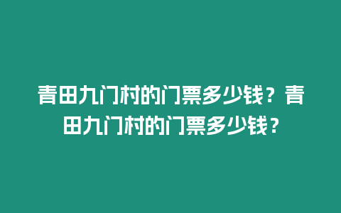 青田九門村的門票多少錢？青田九門村的門票多少錢？