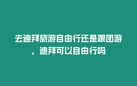 去迪拜旅游自由行還是跟團游，迪拜可以自由行嗎