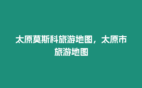 太原莫斯科旅游地圖，太原市旅游地圖