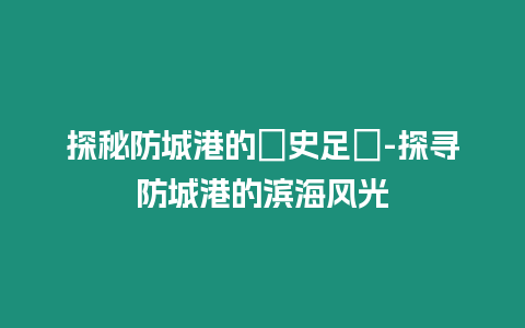 探秘防城港的歷史足跡-探尋防城港的濱海風光