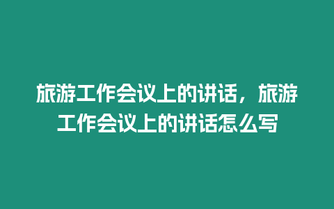 旅游工作會議上的講話，旅游工作會議上的講話怎么寫