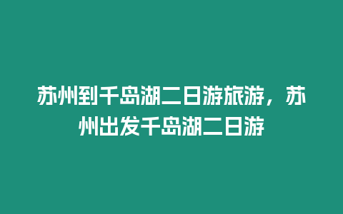 蘇州到千島湖二日游旅游，蘇州出發千島湖二日游