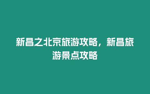 新昌之北京旅游攻略，新昌旅游景點攻略