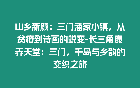 山鄉新顏：三門潘家小鎮，從貧瘠到詩畫的蛻變-長三角康養天堂：三門，千島與鄉韻的交織之旅