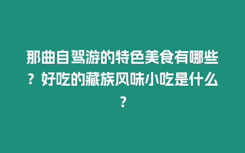 那曲自駕游的特色美食有哪些？好吃的藏族風味小吃是什么？