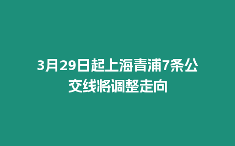 3月29日起上海青浦7條公交線將調(diào)整走向