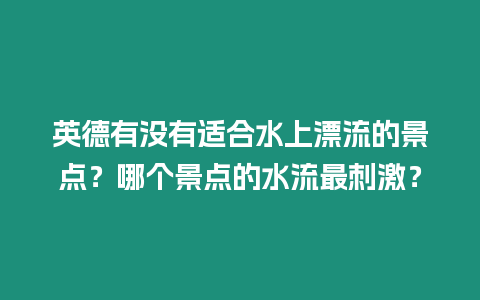 英德有沒有適合水上漂流的景點？哪個景點的水流最刺激？