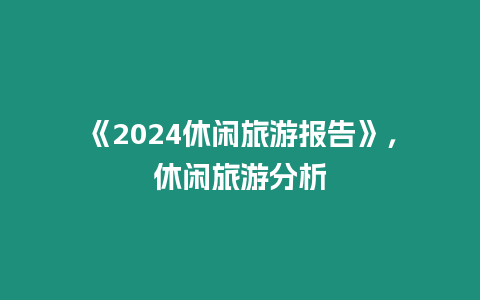 《2024休閑旅游報告》，休閑旅游分析