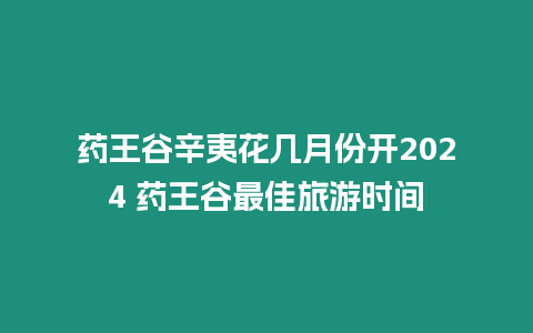 藥王谷辛夷花幾月份開2024 藥王谷最佳旅游時間