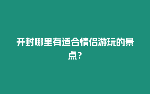 開封哪里有適合情侶游玩的景點？